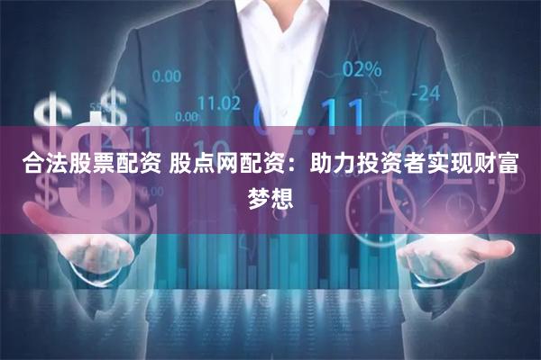 合法股票配资 股点网配资：助力投资者实现财富梦想
