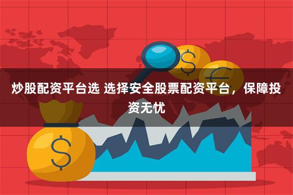 炒股配资平台选 选择安全股票配资平台，保障投资无忧