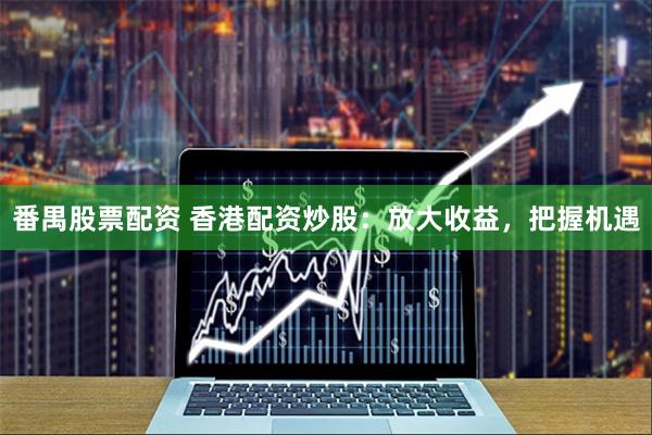 番禺股票配资 香港配资炒股：放大收益，把握机遇
