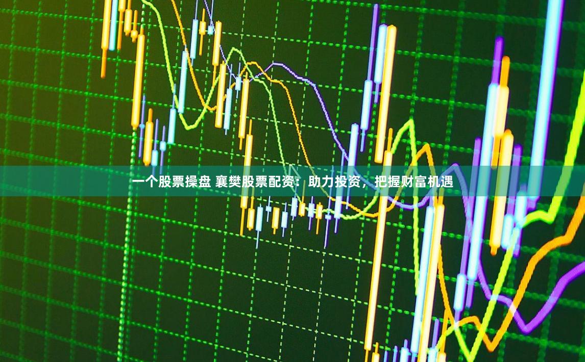 一个股票操盘 襄樊股票配资：助力投资，把握财富机遇
