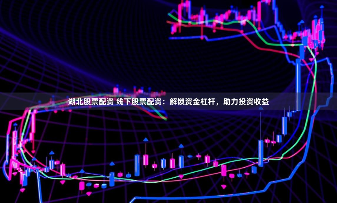 湖北股票配资 线下股票配资：解锁资金杠杆，助力投资收益