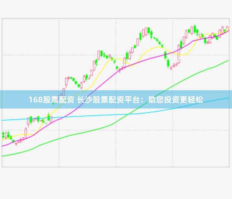168股票配资 长沙股票配资平台：助您投资更轻松