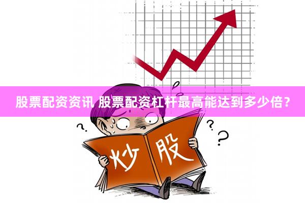 股票配资资讯 股票配资杠杆最高能达到多少倍？