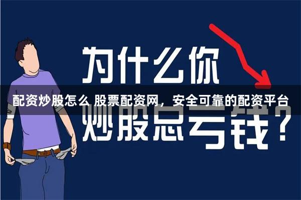 配资炒股怎么 股票配资网，安全可靠的配资平台