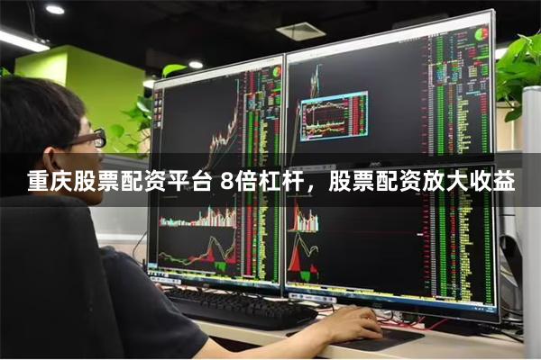 重庆股票配资平台 8倍杠杆，股票配资放大收益