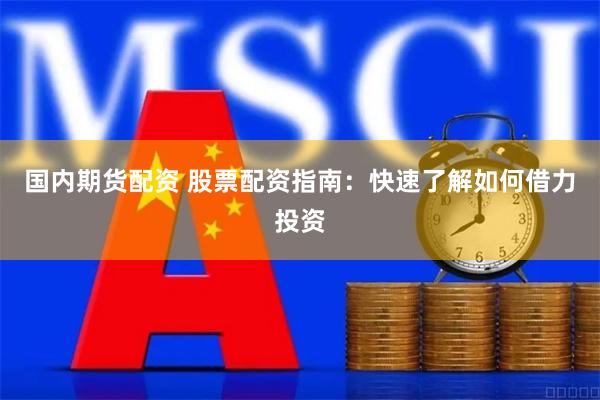 国内期货配资 股票配资指南：快速了解如何借力投资