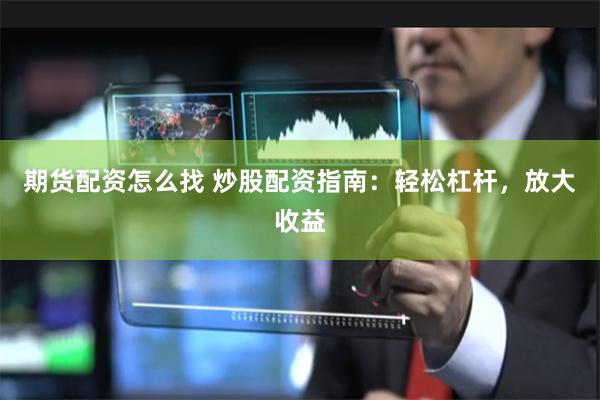 期货配资怎么找 炒股配资指南：轻松杠杆，放大收益