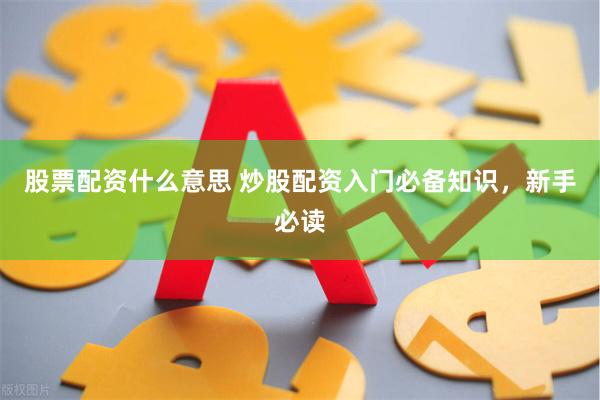 股票配资什么意思 炒股配资入门必备知识，新手必读