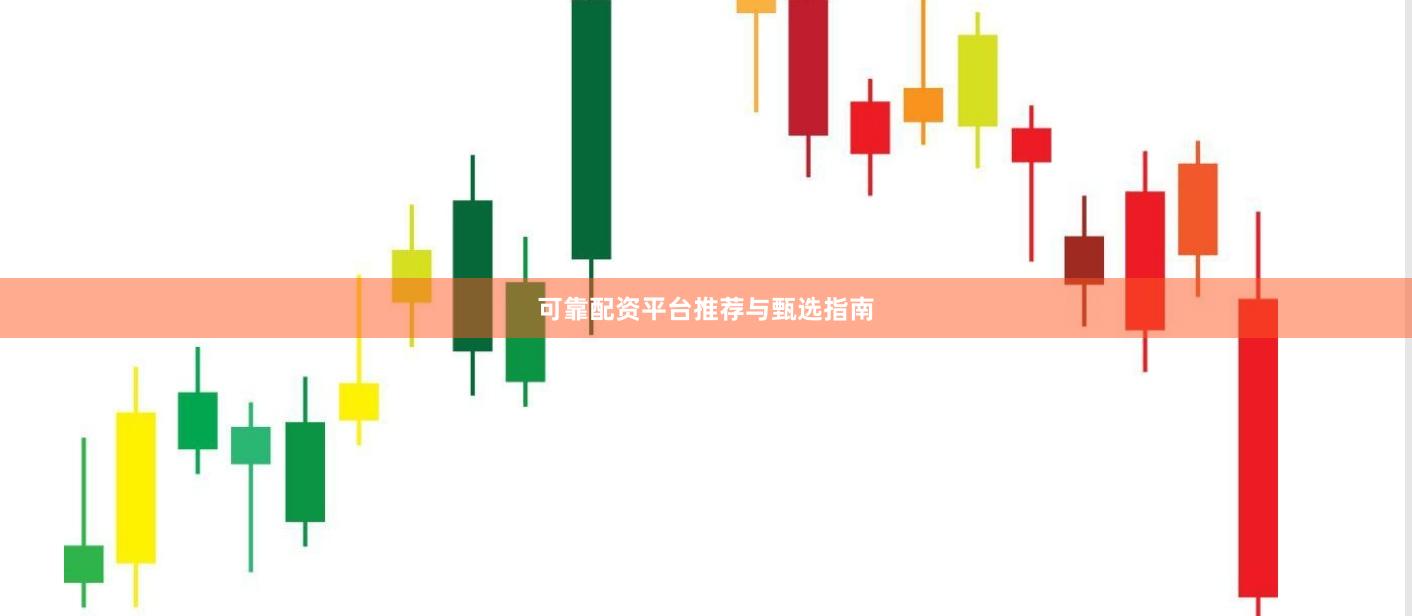 可靠配资平台推荐与甄选指南
