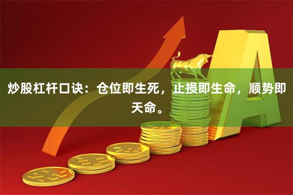 炒股杠杆口诀：仓位即生死，止损即生命，顺势即天命。